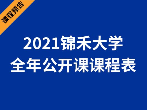 课程预告 | 锦禾大学2021年全年公开课计划（建议收藏）